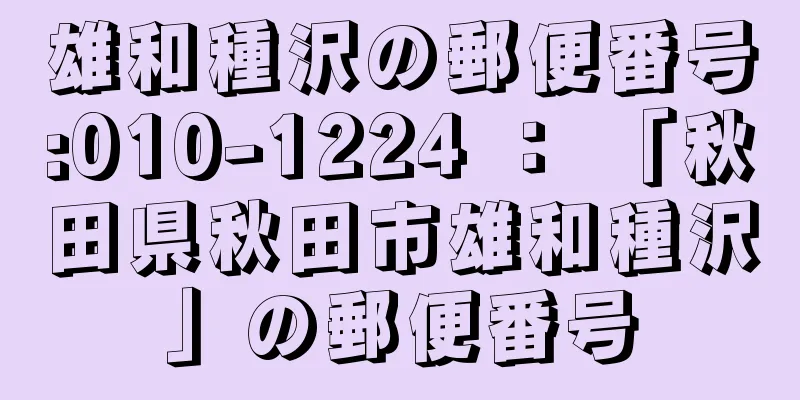 雄和種沢の郵便番号:010-1224 ： 「秋田県秋田市雄和種沢」の郵便番号