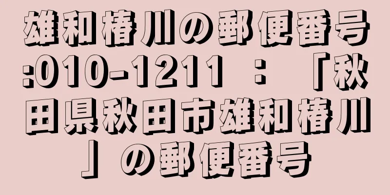 雄和椿川の郵便番号:010-1211 ： 「秋田県秋田市雄和椿川」の郵便番号