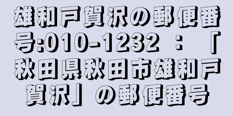 雄和戸賀沢の郵便番号:010-1232 ： 「秋田県秋田市雄和戸賀沢」の郵便番号