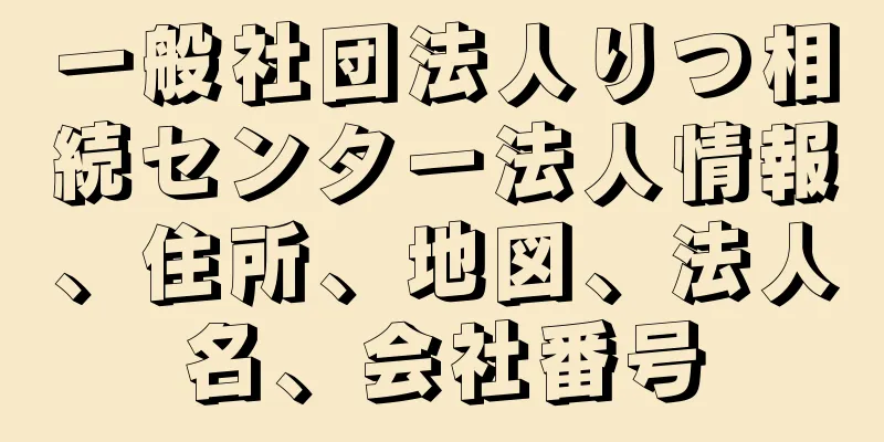 一般社団法人りつ相続センター法人情報、住所、地図、法人名、会社番号