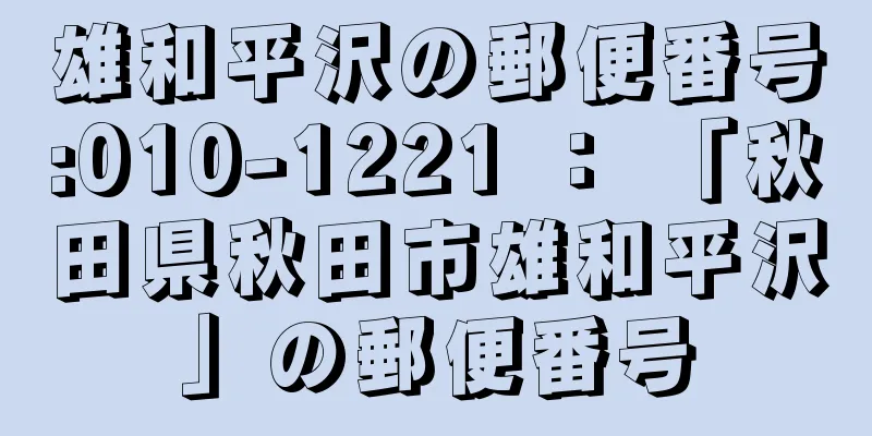 雄和平沢の郵便番号:010-1221 ： 「秋田県秋田市雄和平沢」の郵便番号