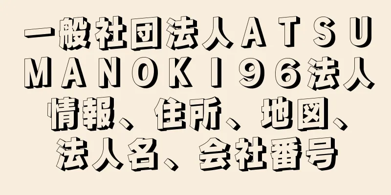 一般社団法人ＡＴＳＵＭＡＮＯＫＩ９６法人情報、住所、地図、法人名、会社番号