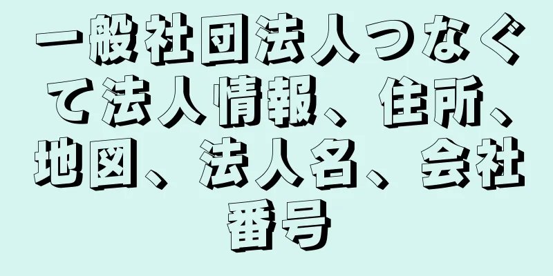 一般社団法人つなぐて法人情報、住所、地図、法人名、会社番号