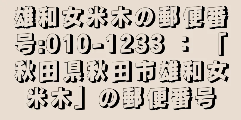 雄和女米木の郵便番号:010-1233 ： 「秋田県秋田市雄和女米木」の郵便番号