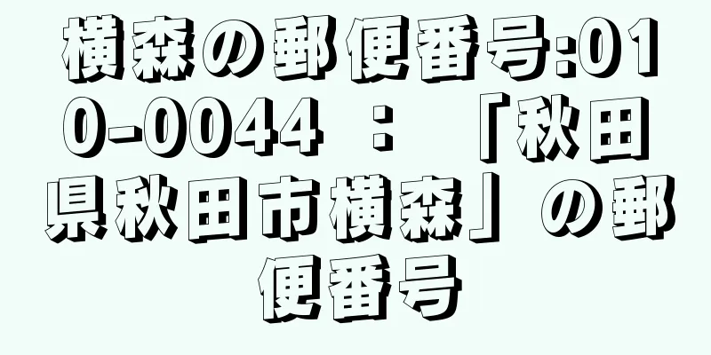 横森の郵便番号:010-0044 ： 「秋田県秋田市横森」の郵便番号