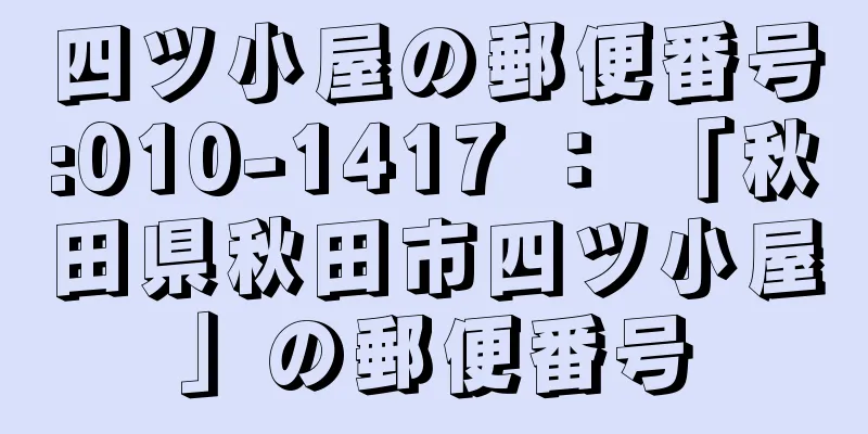 四ツ小屋の郵便番号:010-1417 ： 「秋田県秋田市四ツ小屋」の郵便番号