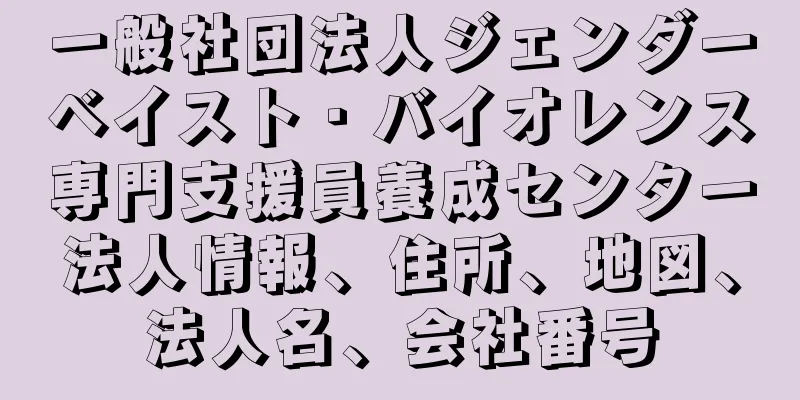 一般社団法人ジェンダーベイスト・バイオレンス専門支援員養成センター法人情報、住所、地図、法人名、会社番号