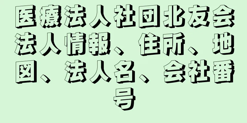 医療法人社団北友会法人情報、住所、地図、法人名、会社番号