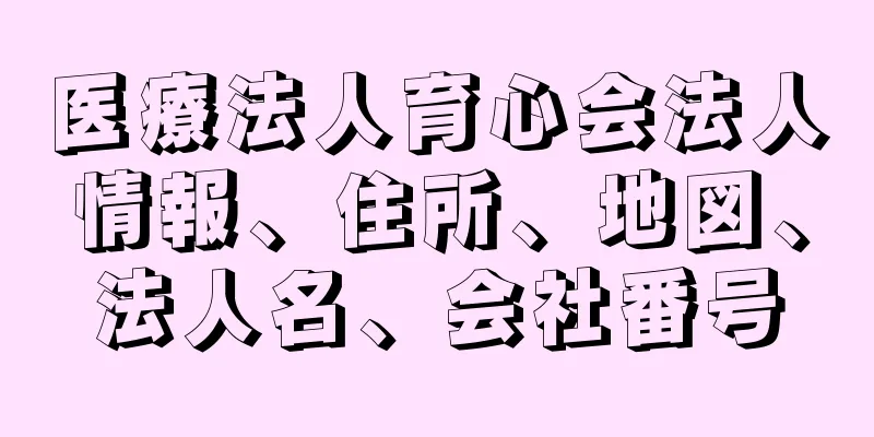 医療法人育心会法人情報、住所、地図、法人名、会社番号