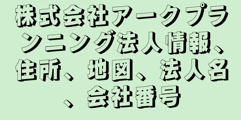 株式会社アークプランニング法人情報、住所、地図、法人名、会社番号