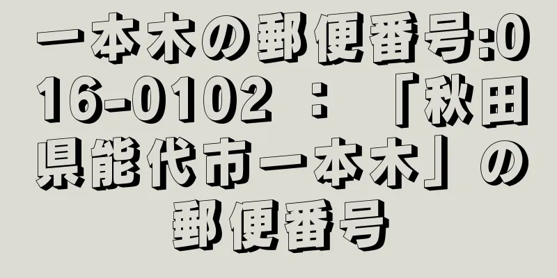 一本木の郵便番号:016-0102 ： 「秋田県能代市一本木」の郵便番号