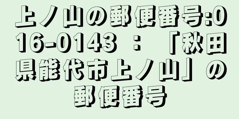 上ノ山の郵便番号:016-0143 ： 「秋田県能代市上ノ山」の郵便番号