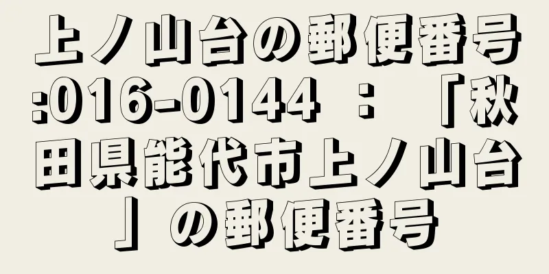 上ノ山台の郵便番号:016-0144 ： 「秋田県能代市上ノ山台」の郵便番号