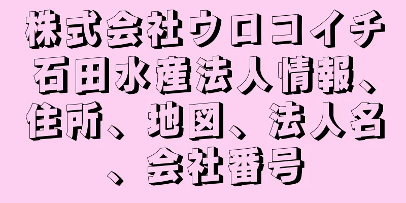 株式会社ウロコイチ石田水産法人情報、住所、地図、法人名、会社番号