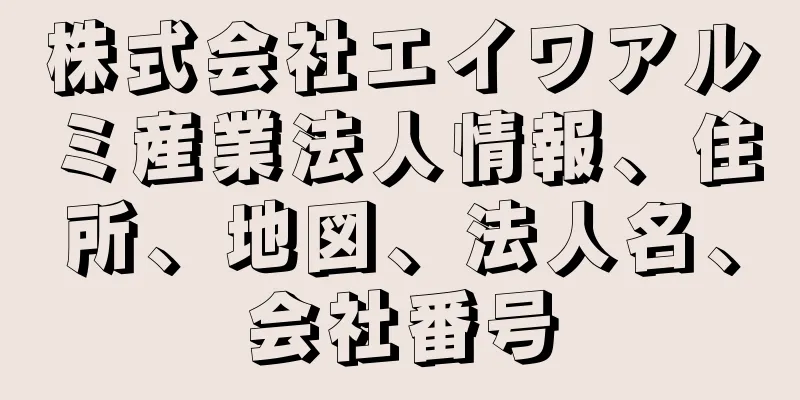 株式会社エイワアルミ産業法人情報、住所、地図、法人名、会社番号