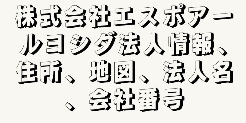 株式会社エスポアールヨシダ法人情報、住所、地図、法人名、会社番号