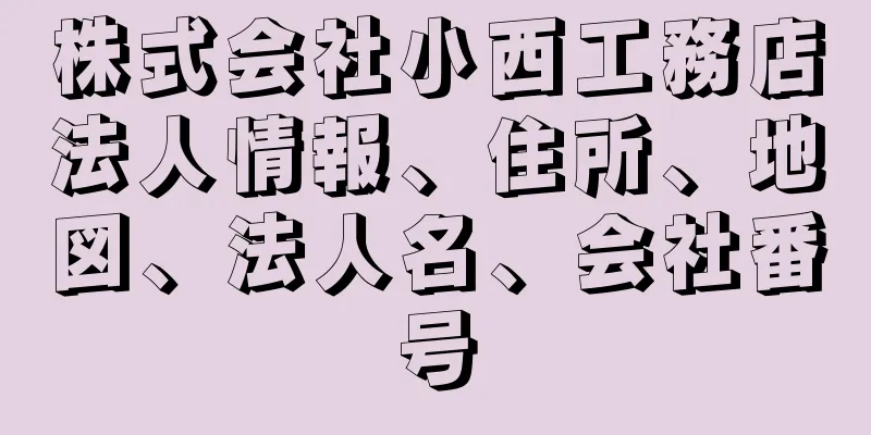 株式会社小西工務店法人情報、住所、地図、法人名、会社番号