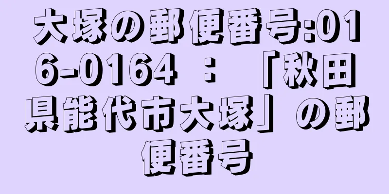 大塚の郵便番号:016-0164 ： 「秋田県能代市大塚」の郵便番号