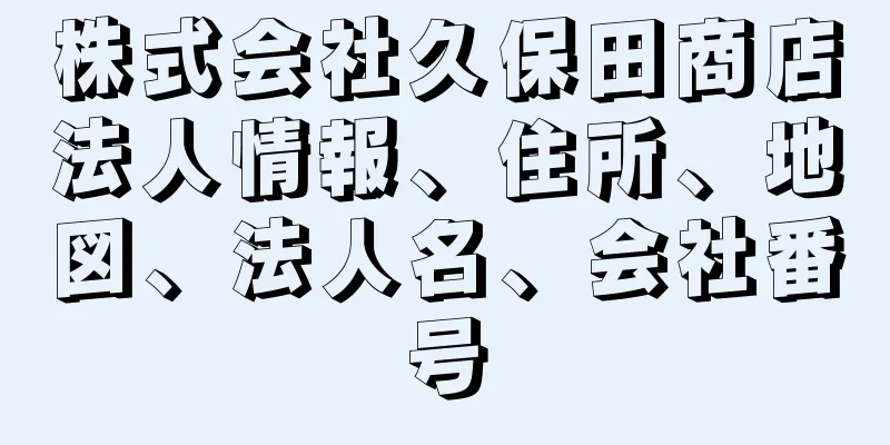 株式会社久保田商店法人情報、住所、地図、法人名、会社番号