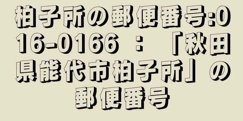 柏子所の郵便番号:016-0166 ： 「秋田県能代市柏子所」の郵便番号