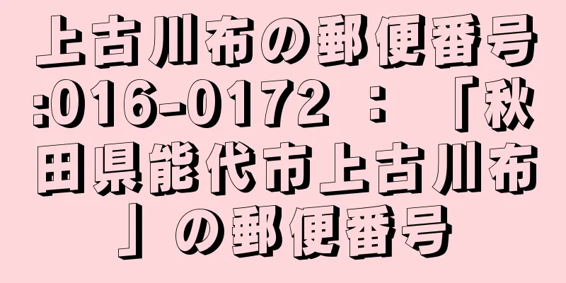 上古川布の郵便番号:016-0172 ： 「秋田県能代市上古川布」の郵便番号