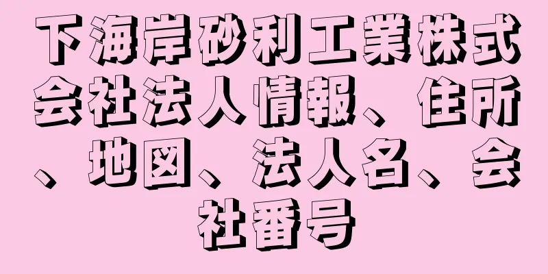 下海岸砂利工業株式会社法人情報、住所、地図、法人名、会社番号