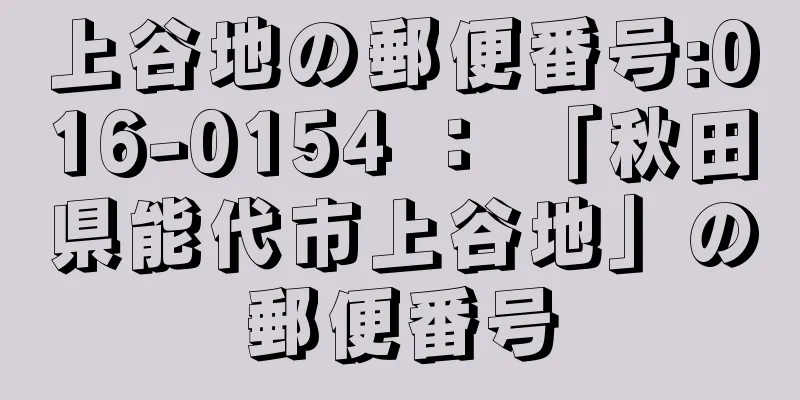 上谷地の郵便番号:016-0154 ： 「秋田県能代市上谷地」の郵便番号