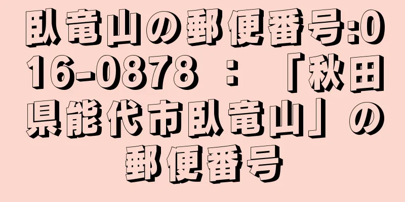 臥竜山の郵便番号:016-0878 ： 「秋田県能代市臥竜山」の郵便番号