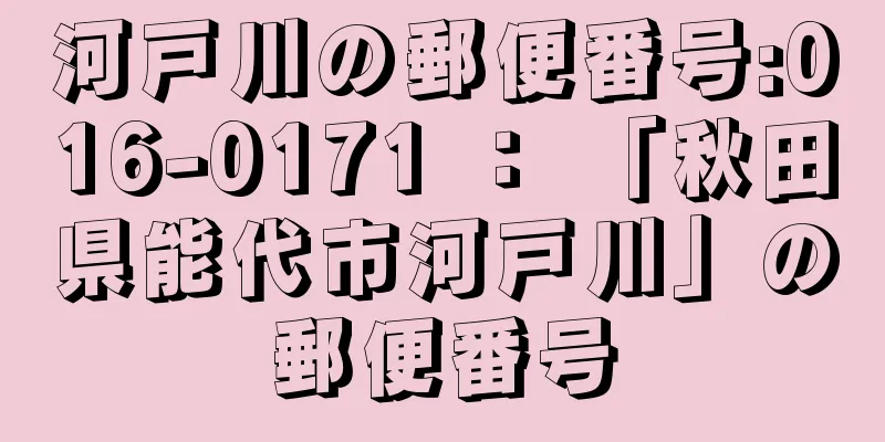 河戸川の郵便番号:016-0171 ： 「秋田県能代市河戸川」の郵便番号