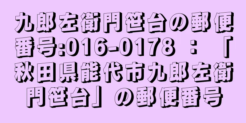 九郎左衛門笹台の郵便番号:016-0178 ： 「秋田県能代市九郎左衛門笹台」の郵便番号