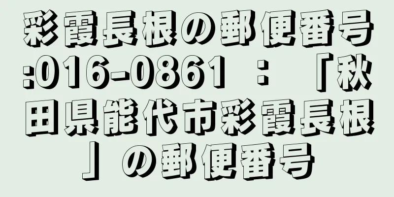 彩霞長根の郵便番号:016-0861 ： 「秋田県能代市彩霞長根」の郵便番号