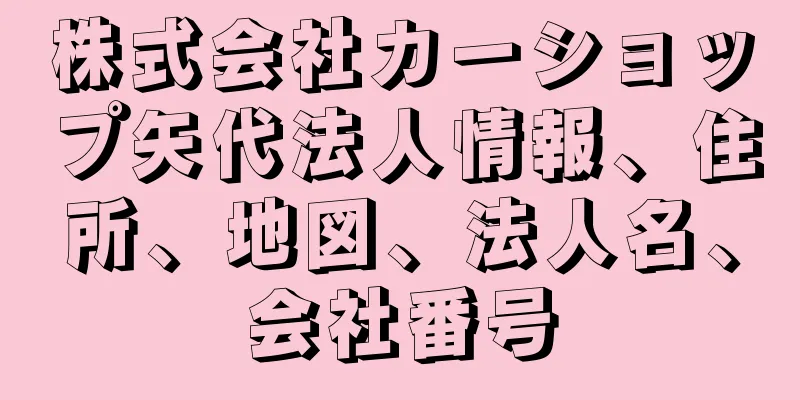 株式会社カーショップ矢代法人情報、住所、地図、法人名、会社番号