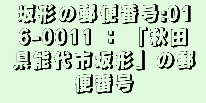 坂形の郵便番号:016-0011 ： 「秋田県能代市坂形」の郵便番号