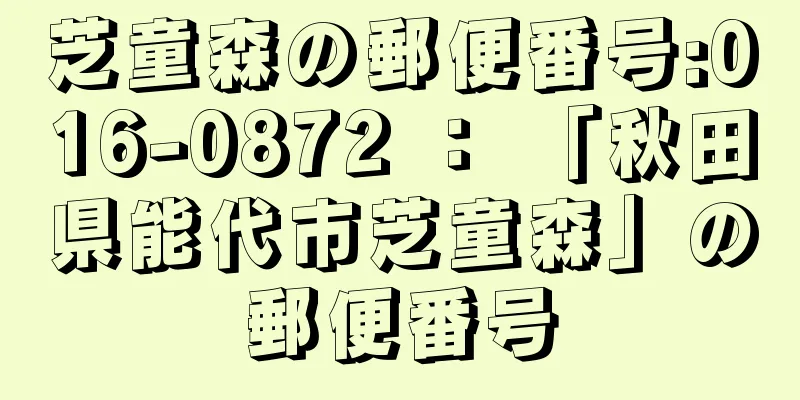 芝童森の郵便番号:016-0872 ： 「秋田県能代市芝童森」の郵便番号