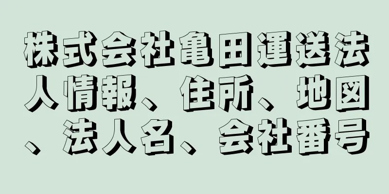 株式会社亀田運送法人情報、住所、地図、法人名、会社番号