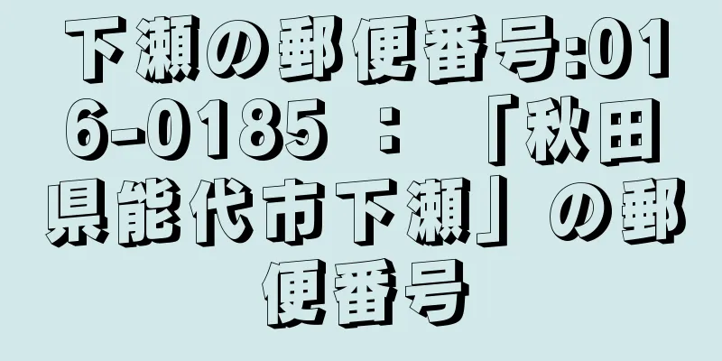 下瀬の郵便番号:016-0185 ： 「秋田県能代市下瀬」の郵便番号