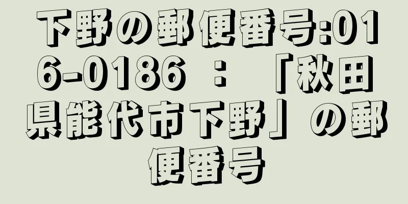 下野の郵便番号:016-0186 ： 「秋田県能代市下野」の郵便番号