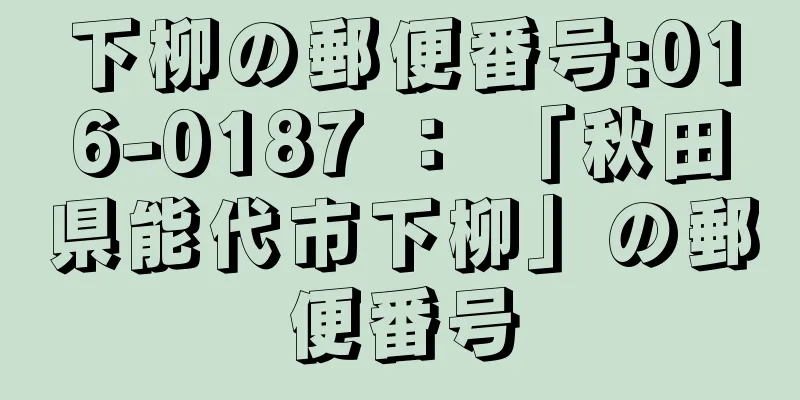 下柳の郵便番号:016-0187 ： 「秋田県能代市下柳」の郵便番号