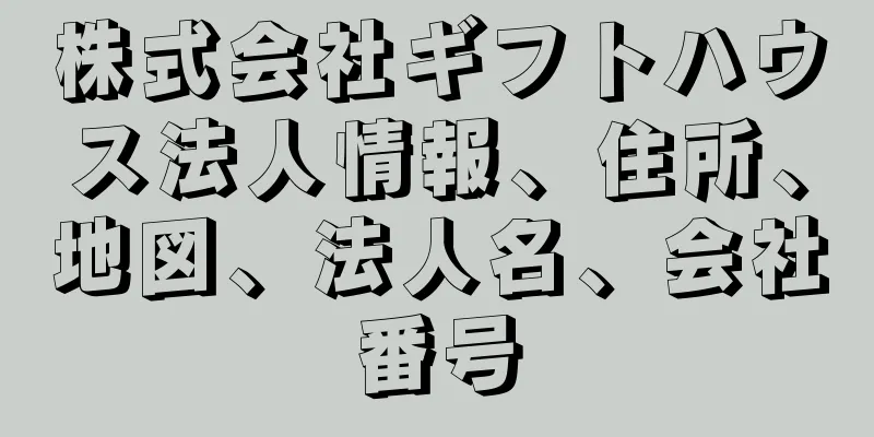 株式会社ギフトハウス法人情報、住所、地図、法人名、会社番号