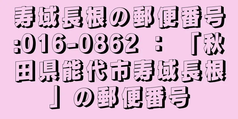 寿域長根の郵便番号:016-0862 ： 「秋田県能代市寿域長根」の郵便番号