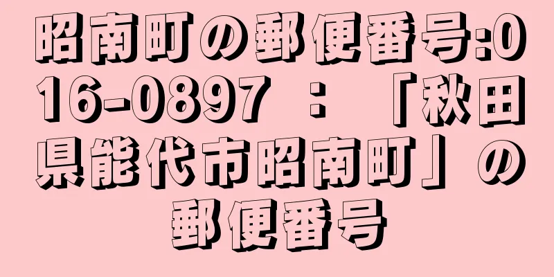 昭南町の郵便番号:016-0897 ： 「秋田県能代市昭南町」の郵便番号