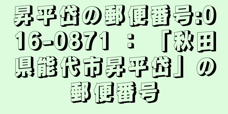 昇平岱の郵便番号:016-0871 ： 「秋田県能代市昇平岱」の郵便番号