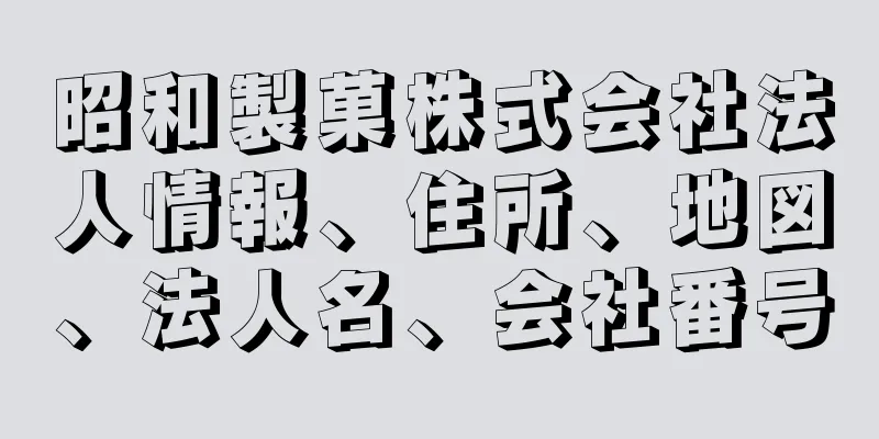 昭和製菓株式会社法人情報、住所、地図、法人名、会社番号