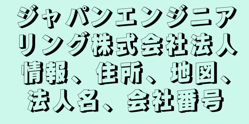 ジャパンエンジニアリング株式会社法人情報、住所、地図、法人名、会社番号