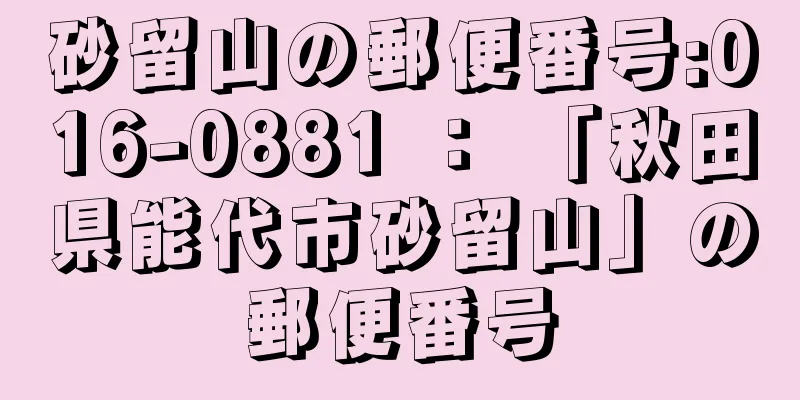 砂留山の郵便番号:016-0881 ： 「秋田県能代市砂留山」の郵便番号