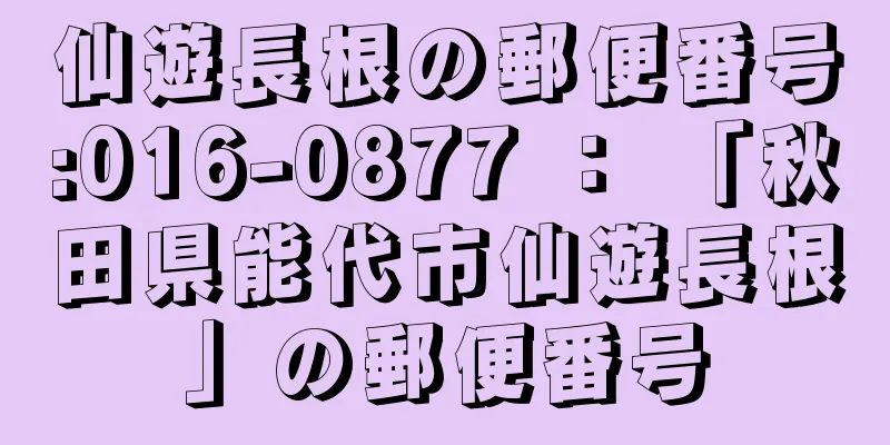 仙遊長根の郵便番号:016-0877 ： 「秋田県能代市仙遊長根」の郵便番号