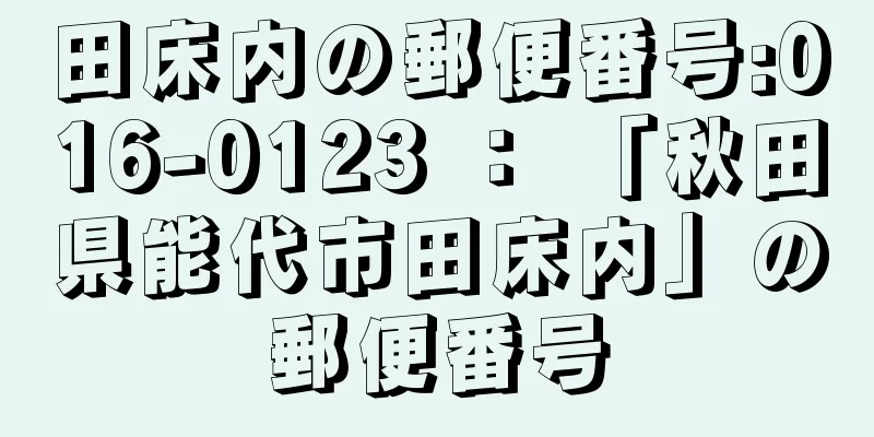 田床内の郵便番号:016-0123 ： 「秋田県能代市田床内」の郵便番号