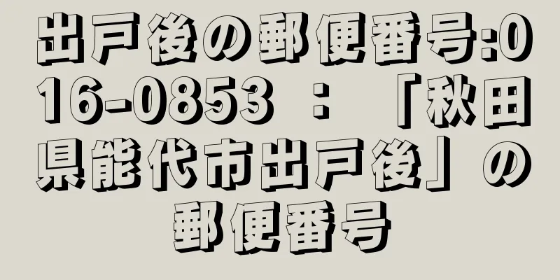 出戸後の郵便番号:016-0853 ： 「秋田県能代市出戸後」の郵便番号