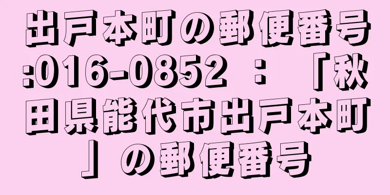 出戸本町の郵便番号:016-0852 ： 「秋田県能代市出戸本町」の郵便番号