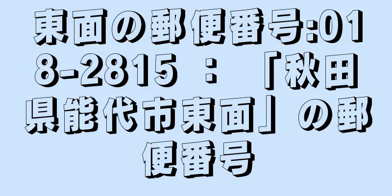 東面の郵便番号:018-2815 ： 「秋田県能代市東面」の郵便番号